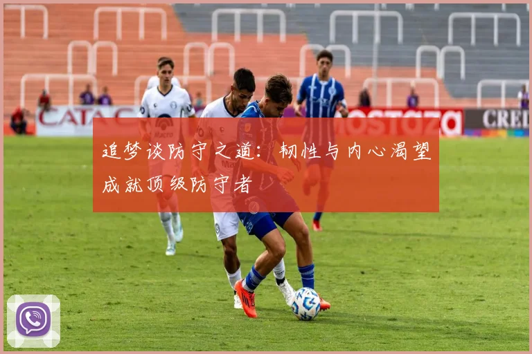 追梦谈防守之道：韧性与内心渴望成就顶级防守者