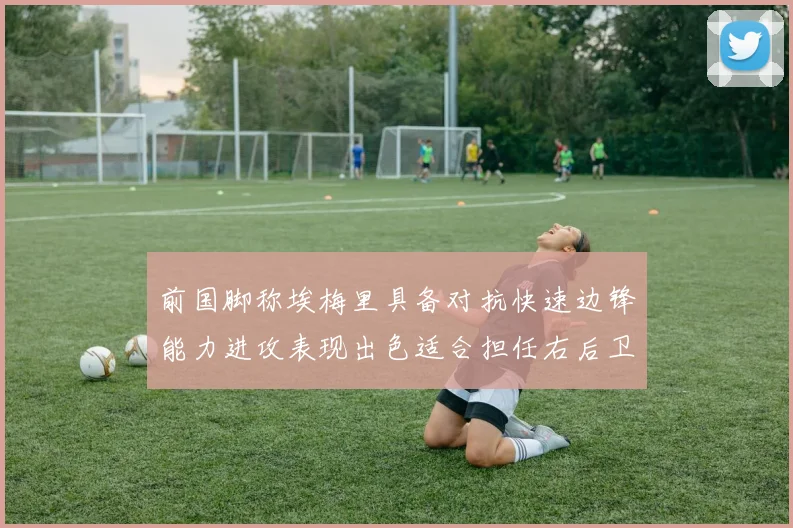 前国脚称埃梅里具备对抗快速边锋能力进攻表现出色适合担任右后卫