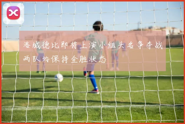 洛城德比即将上演小组头名争夺战两队均保持全胜状态