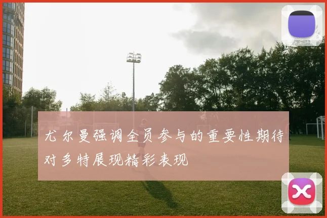 尤尔曼强调全员参与的重要性期待对多特展现精彩表现