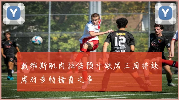 戴维斯肌肉拉伤预计缺席三周将缺席对多特榜首之争