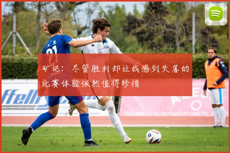 矿记：尽管胜利却让我感到失落的比赛体验依然值得珍惜