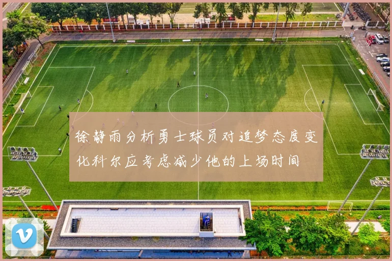 徐静雨分析勇士球员对追梦态度变化科尔应考虑减少他的上场时间