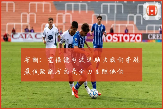 布朗：霍福德与波津助力我们夺冠最佳致敬方式是全力击败他们