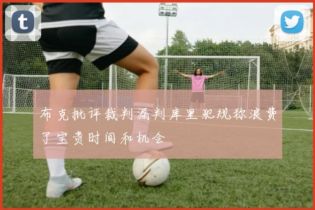 布克批评裁判漏判库里犯规称浪费了宝贵时间和机会