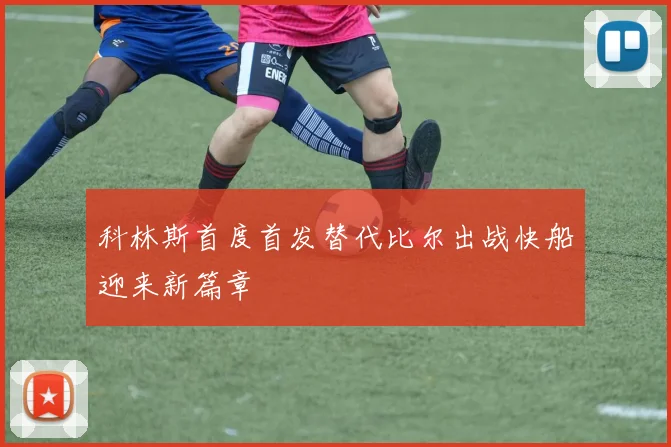 科林斯首度首发替代比尔出战快船迎来新篇章