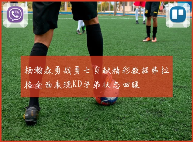 杨瀚森勇战勇士贡献精彩数据弗拉格全面表现KD学弟状态回暖
