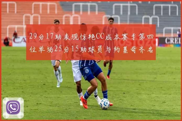 29分17助表现惊艳CC成本赛季第四位单场25分15助球员与约基奇齐名