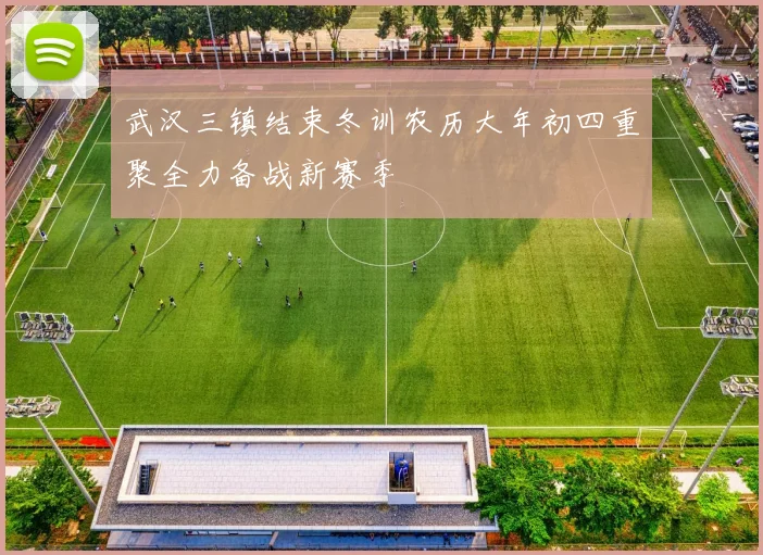武汉三镇结束冬训农历大年初四重聚全力备战新赛季
