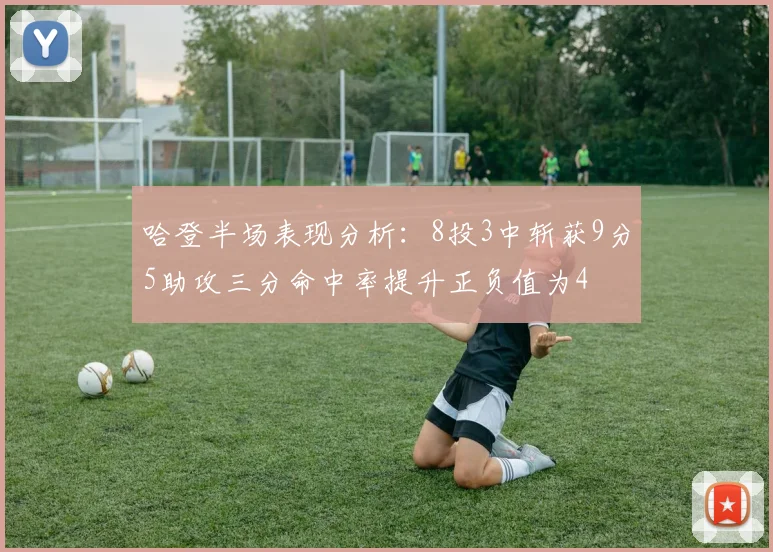 哈登半场表现分析：8投3中斩获9分5助攻三分命中率提升正负值为4