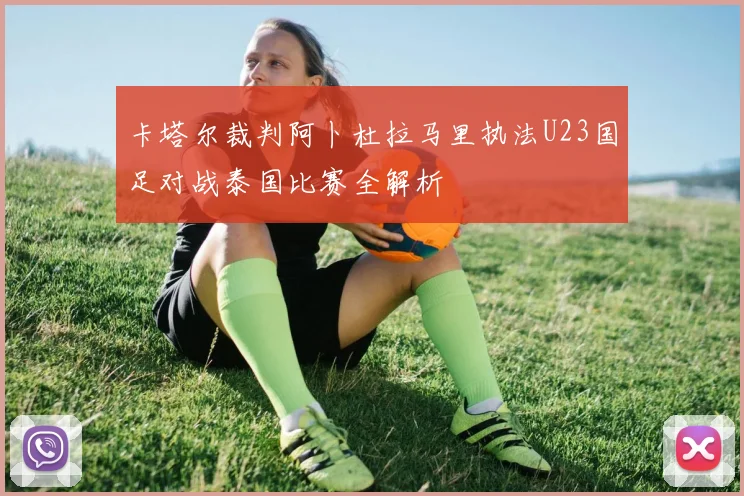 卡塔尔裁判阿卜杜拉马里执法U23国足对战泰国比赛全解析