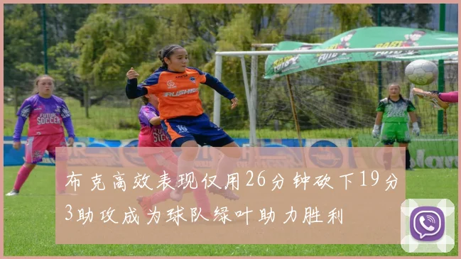 布克高效表现仅用26分钟砍下19分3助攻成为球队绿叶助力胜利