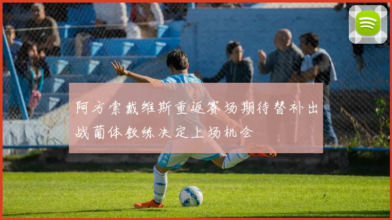 阿方索戴维斯重返赛场期待替补出战葡体教练决定上场机会