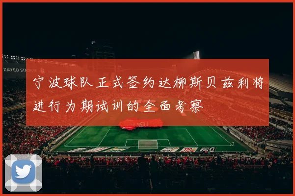 宁波球队正式签约达柳斯贝兹利将进行为期试训的全面考察