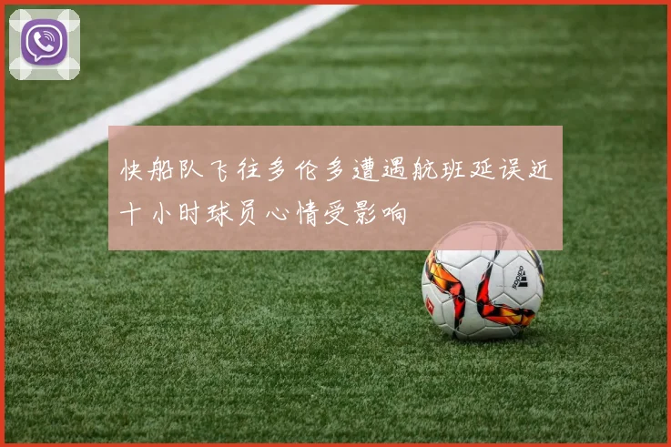 快船队飞往多伦多遭遇航班延误近十小时球员心情受影响